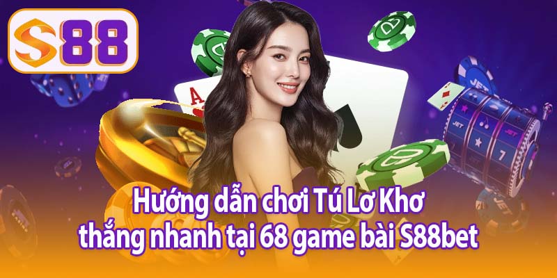 Hướng dẫn chơi Tú Lơ Khơ thắng nhanh tại 68 game bài S88bet