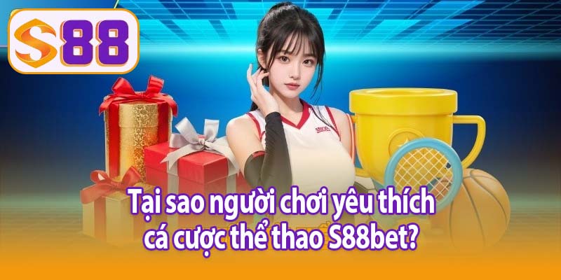 Tại sao người chơi yêu thích cá cược thể thao S88bet?