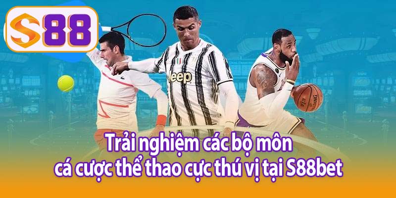 Trải nghiệm các bộ môn cá cược thể thao cực thú vị tại S88bet