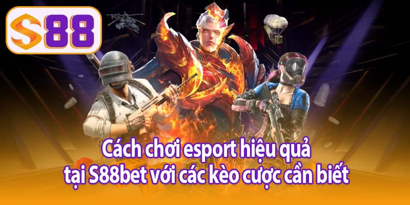 Cách chơi esport hiệu quả tại S88bet với các kèo cược cần biết