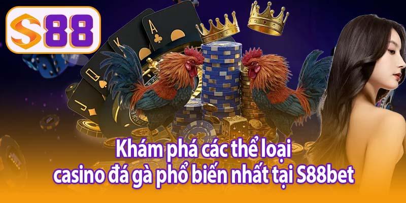 Khám phá các thể loại casino đá gà phổ biến nhất tại S88bet
