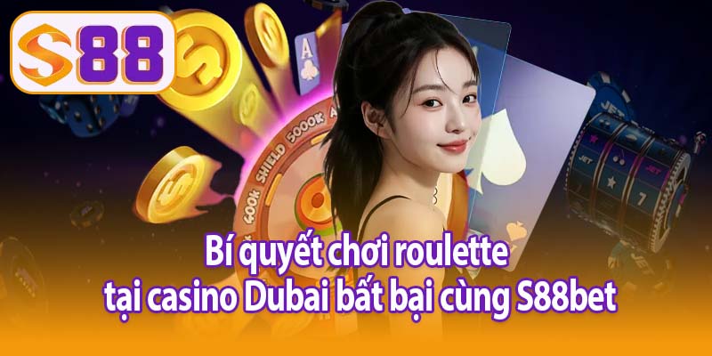 Bí quyết chơi roulette casino Dubai bất bại tại S88bet