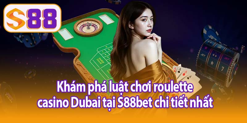 Khám phá luật chơi roulette casino Dubai tại S88bet chi tiết nhất