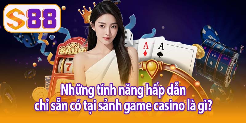 Những tính năng hấp dẫn chỉ sẵn có tại sảnh game casino là gì?