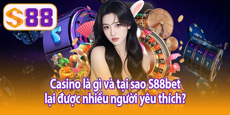 Casino là gì và tại sao S88bet lại được nhiều người yêu thích