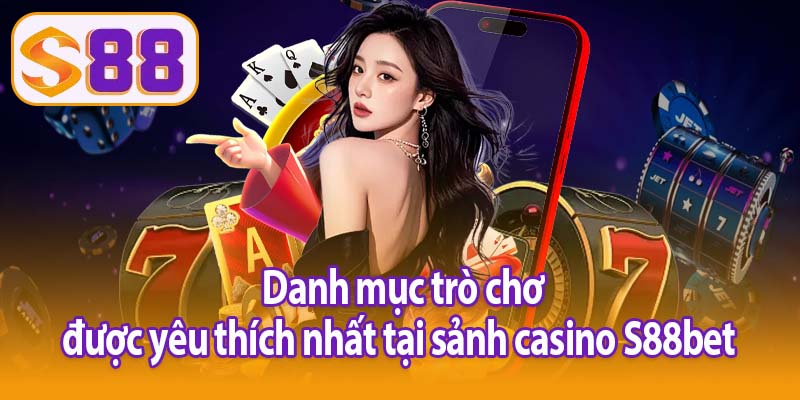 Danh mục trò chơi được yêu thích nhất tại sảnh casino S88bet 