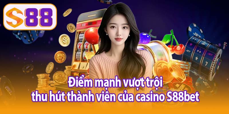 Điểm mạnh vượt trội thu hút thành viên của casino S88bet