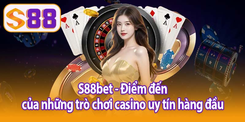 S88bet - Điểm đến của những trò chơi casino uy tín hàng đầu