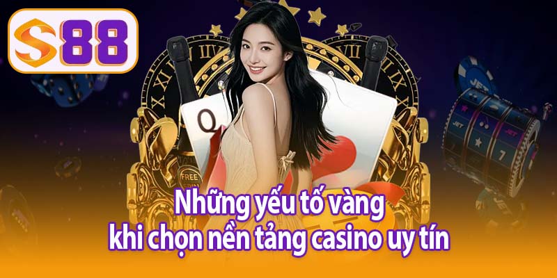 Những yếu tố vàng khi chọn nền tảng casino uy tín