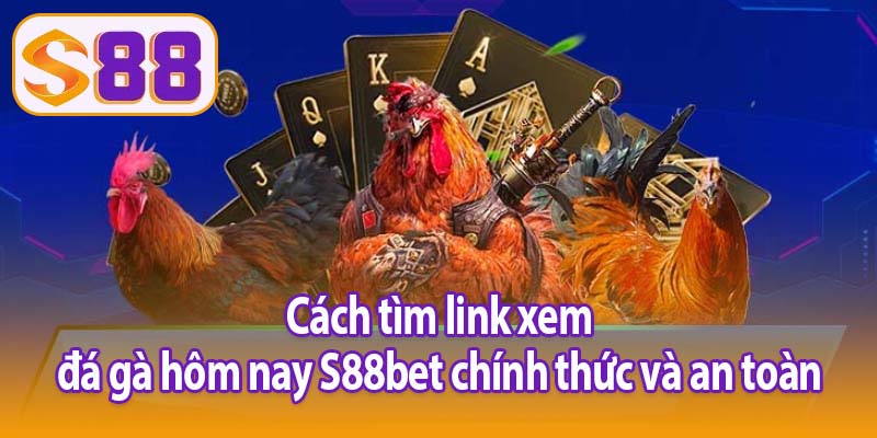 Cách tìm link xem đá gà hôm nay S88bet chính thức và an toàn