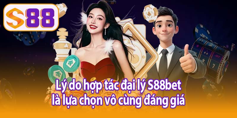 Lý do hợp tác đại lý S88bet là lựa chọn vô cùng đáng giá