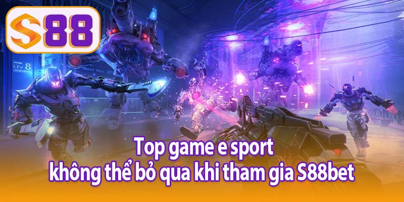 Top game e sport không thể bỏ qua khi tham gia S88bet 