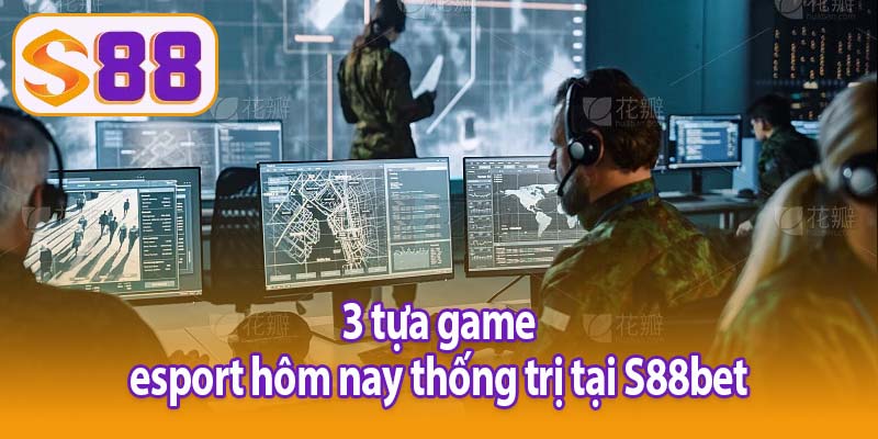 3 tựa game esport hôm nay thống trị tại S88bet