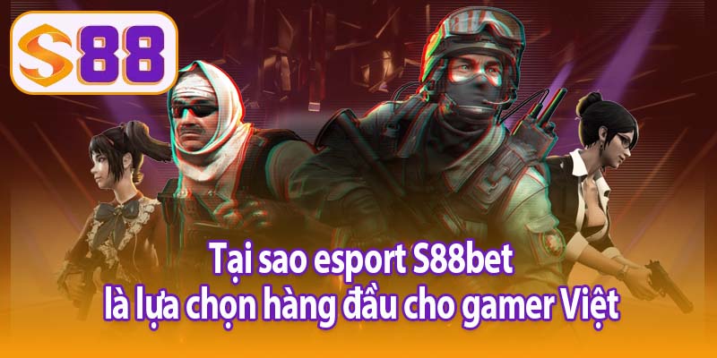 Tại sao esport S88bet là lựa chọn hàng đầu cho gamer Việt