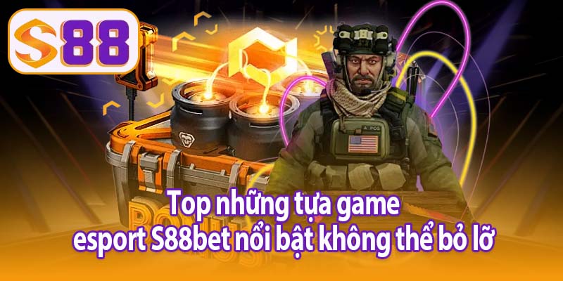Top những tựa game esport S88bet nổi bật không thể bỏ lỡ