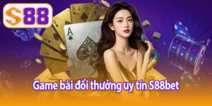game bài đổi thưởng uy tín S88bet
