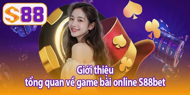 Giới thiệu tổng quan về game bài online S88bet