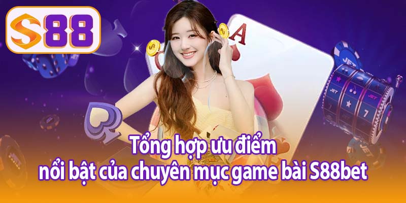 Tổng hợp ưu điểm nổi bật của chuyên mục game bài S88bet