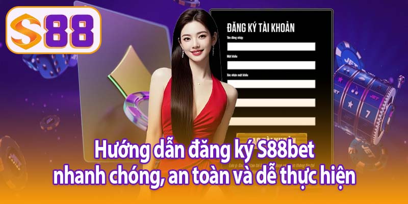 Hướng dẫn đăng ký S88bet nhanh chóng, an toàn và dễ thực hiện