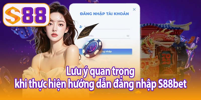 Lưu ý quan trọng khi thực hiện hướng dẫn đăng nhập S88bet