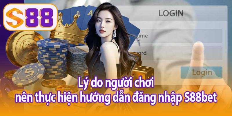 Lý do người chơi nên thực hiện hướng dẫn đăng nhập S88bet