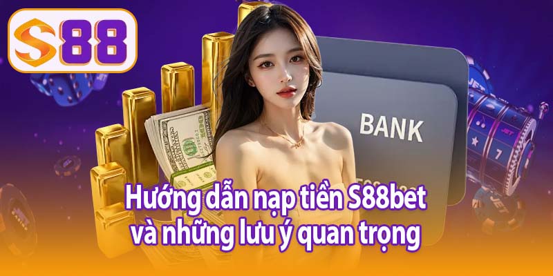 Hướng dẫn nạp tiền S88bet và những lưu ý quan trọng