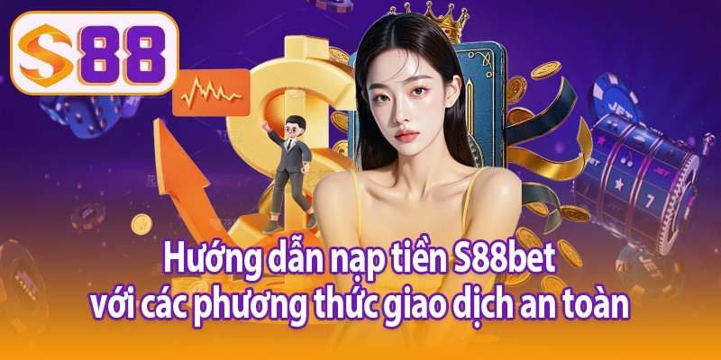 Hướng dẫn nạp tiền S88bet với các phương thức giao dịch an toàn