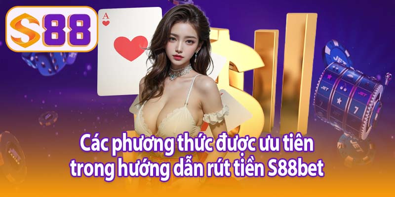 Các phương thức được ưu tiên trong hướng dẫn rút tiền S88bet