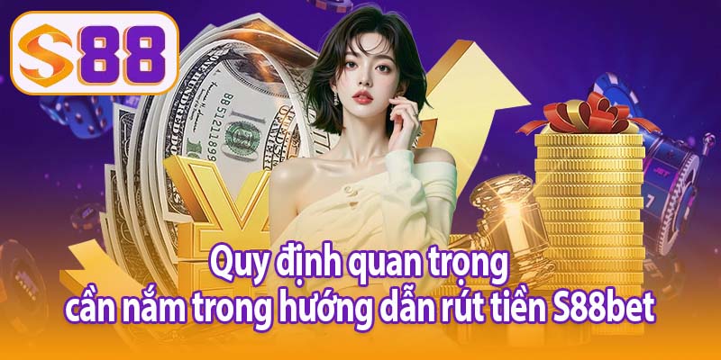 Quy định quan trọng cần nắm trong hướng dẫn rút tiền S88bet
