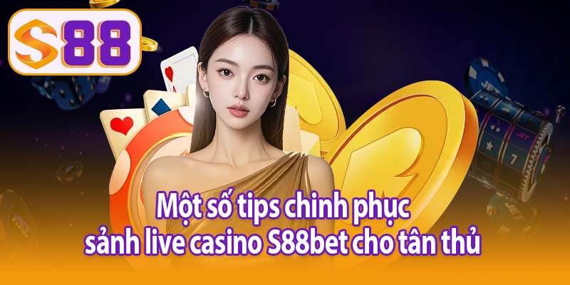Một số tips chinh phục sảnh live casino S88bet cho tân thủ