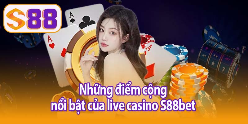 Những điểm cộng nổi bật của live casino S88bet