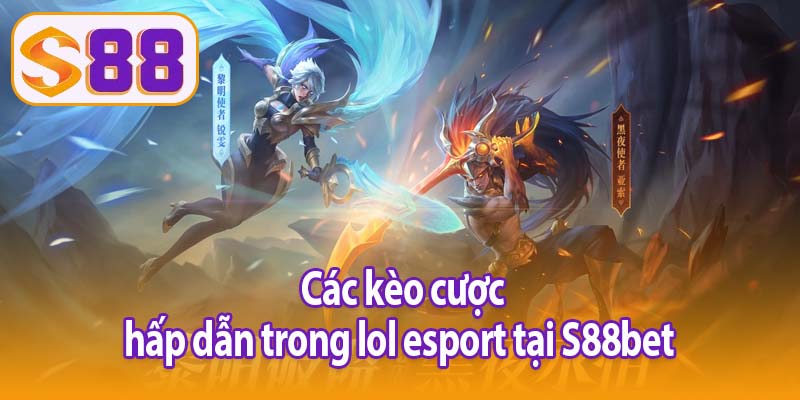 Các kèo cược hấp dẫn trong lol esport tại S88bet 