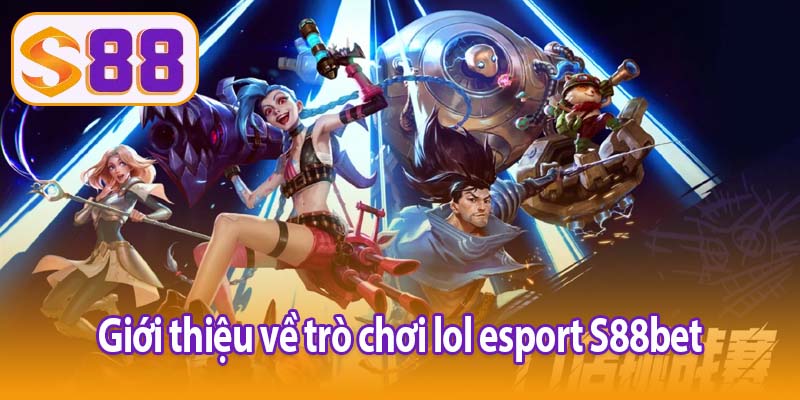 Giới thiệu về trò chơi lol esport S88bet 