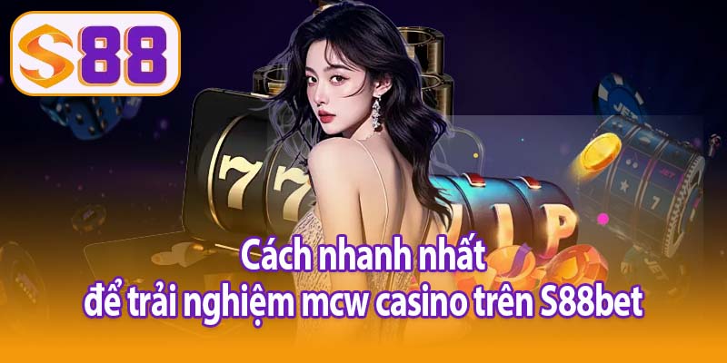 Cách nhanh nhất để trải nghiệm mcw casino trên S88bet