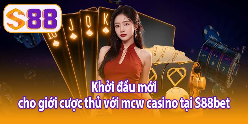 Khởi đầu mới cho giới cược thủ với mcw casino tại S88bet