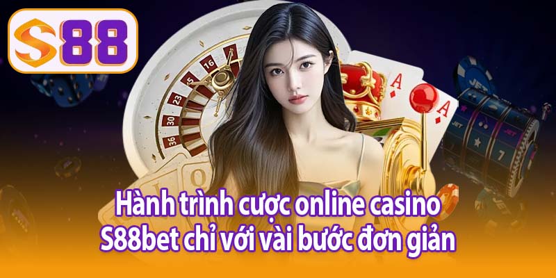 Hành trình cược online casino S88bet chỉ với vài bước đơn giản