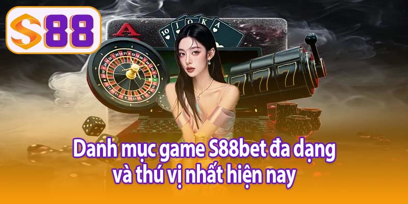 Danh mục game S88bet đa dạng và thú vị nhất hiện nay
