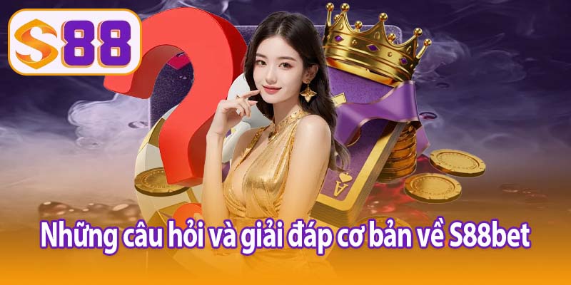 Những câu hỏi và giải đáp cơ bản về S88bet