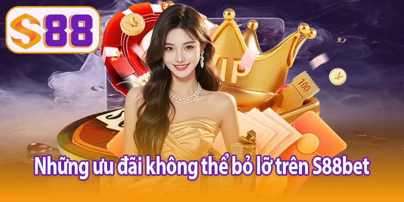 Những ưu đãi không thể bỏ lỡ trên S88bet