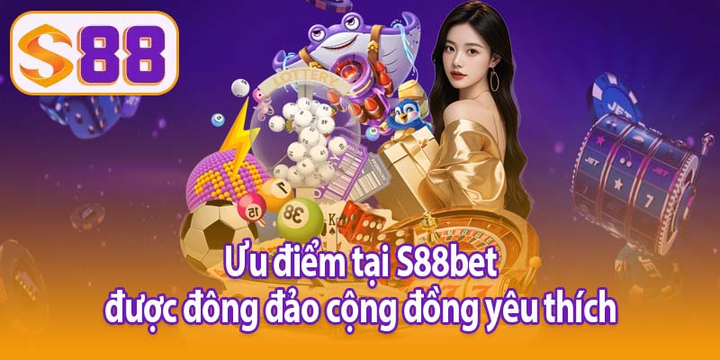 Ưu điểm tại S88bet được đông đảo cộng đồng yêu thích