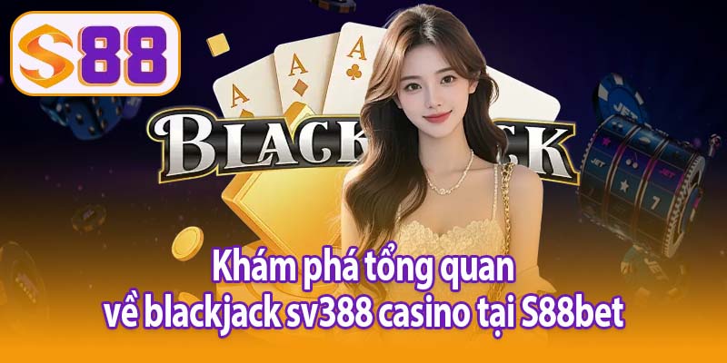 Khám phá tổng quan về blackjack sv388 casino tại S88bet