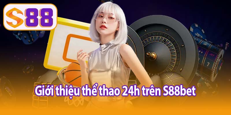 Giới thiệu thể thao 24h trên S88bet