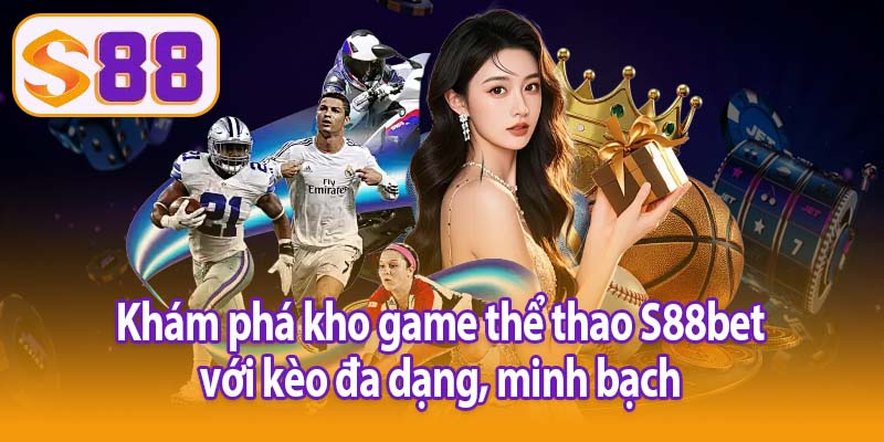 Khám phá kho game thể thao S88bet với kèo đa dạng, minh bạch