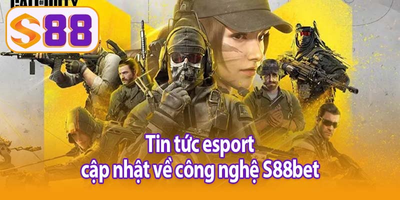 Tin tức esport cập nhật về công nghệ S88bet