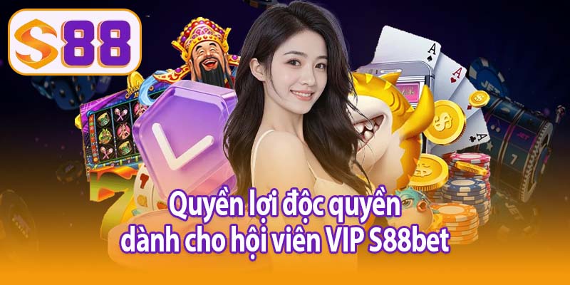 Quyền lợi độc quyền dành cho hội viên VIP S88bet